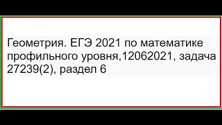 Геометрия. ЕГЭ 2021 по математике профильного уровня,12062021, задача 27239(2), раздел 6