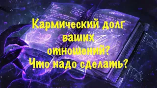 Кармический долг ваших отношений? Отработана ли карма? Что надо сделать?