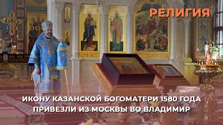 Икону Казанской Богоматери 1580 года привезли из Москвы во Владимир