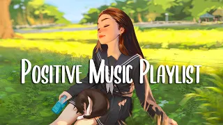 Positive Music Playlist 🍀 Positive songs that make you feel alive ~ Good Vibes
