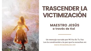 TRASCENDER LA VICTIMIZACIÓN | Maestro Jesús a través de Kai