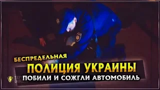 ПОЛИЦИЯ УКРАИНЫ | Побили и сожгли автомобиль Активиста