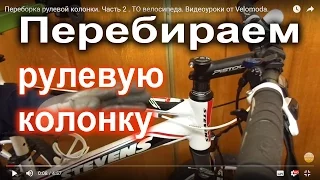 Переборка рулевой колонки. Часть 2 . ТО велосипеда.  Видеоуроки от Velomoda.