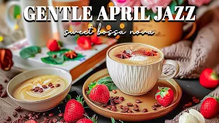 Gentle April Jazz Music ☕ Begin a Spring Day with Gentle Jazz & Sweet Bossa Nova