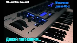 DJ Segen(Илья Киселев) Давай поговорим...(Мегамикс, диско 80-х)