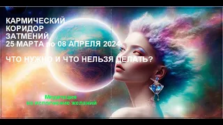 ЕВФ. КАРМИЧЕСКИЙ КОРИДОР ЗАТМЕНИЙ 25 03 - 08 04  2024 + #Медитация на исполнение желания.