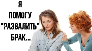 ЖЕНСКАЯ ДРУЖБА...КАК ПОМОЧЬ "РАЗВАЛИТЬ" БРАК???