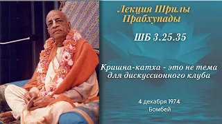 141 - 74-12-04 Бомбей ШБ 3.25.35 — Кришна катха - это не тема для дискуссионного клуба