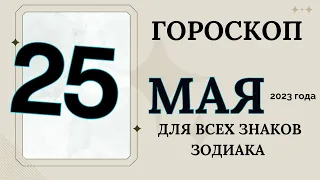 ГОРОСКОП 25 МАЯ  2023 ДЛЯ ВСЕХ ЗНАКОВ ЗОДИАКА