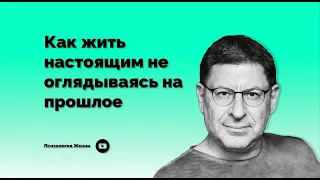 Как жить настоящим не оглядываясь на прошлое I Михаил Лабковский I