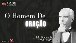 E. M Bounds (1835 -1913) "O Homem De Oração" Audiobook / Plenitude Da Palavra.