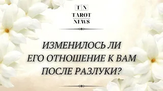 ИЗМЕНИЛОСЬ ЛИ ЕГО ОТНОШЕНИЕ К ВАМ ПОСЛЕ РАЗЛУКИ?