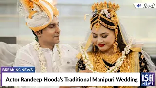 Actor Randeep Hooda’s Traditional Manipuri Wedding | ISH News