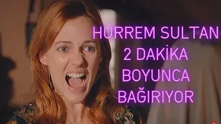 Hürrem Sultan 2 dakika boyunca bağırıyor