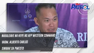 Nakaleave na hepe ng AFP Western Command VAdm. Alberto Carlos sinibak sa pwesto | TV Patrol