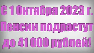 С 1 Октября 2023 года Пенсии подрастут до 41 000 рублей