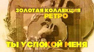 ТЫ УСПОКОЙ МЕНЯ | Золотая коллекция Ретро