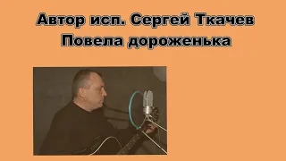 АВТОР ИСП.  СЕРГЕЙ ТКАЧЕВ -  Повела дороженька