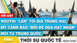 Thời sự Quốc tế 4/5 | Houthi lấn tới địa trung hải; Mỹ cảnh báo “đe dọa hạt nhân” mới từ Trung Quốc