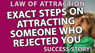 EXACT STEPS ON ATTRACTING SOMEONE WHO REJECTED YOU - LAW OF ATTRACTION