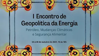 I Encontro de Geopolítica da Energia "Petróleo, Mudanças Climáticas e Segurança  Alimentar"-04/10/21