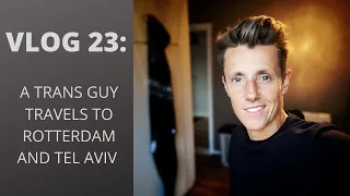 Vlog 23: A TRANS GUY TRAVELS TO ROTTERDAM AND TEL AVIV