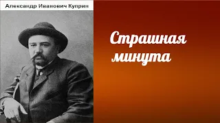 Александр Иванович Куприн.  Страшная минута.  аудиокнига.