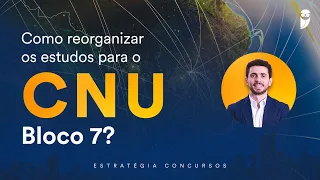 Como reorganizar os estudos do CNU - Bloco 7?