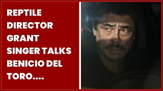 REPTILE DIRECTOR GRANT SINGER TALKS BENICIO DEL TORO. WORKING WITH THE INCREDIBLE TAYLOR...