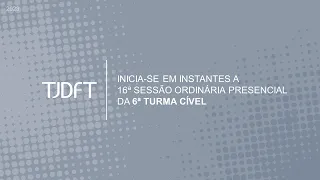 16ª SESSÃO ORDINÁRIA PRESENCIAL DA 6ª TURMA CÍVEL