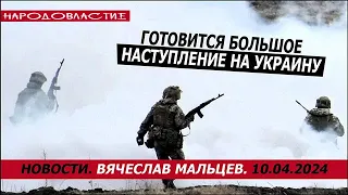 Готовится большое наступление на Украину /В.МАЛЬЦЕВ/ ПЛОХИЕ НОВОСТИ - 10.04.2024