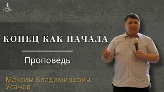 Конец как начало | Проповедь | Максим Владимирович Усачёв