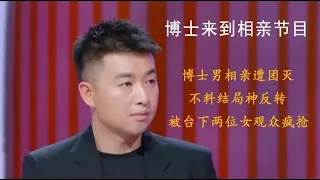 博士相亲被团灭，却被台下两位女观众疯抢，结局神反转打脸拜金女