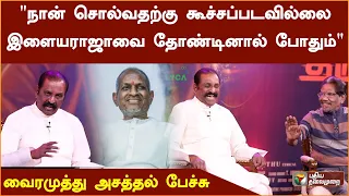 "நான் சொல்வதற்கு கூச்சப்படவில்லை இளையராஜாவை தோண்டினால் போதும்" - இளையராஜா பற்றி வைரமுத்து | PTD