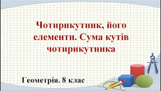 Урок №1. Чотирикутник, його елементи. Сума кутів чотирикутника (8 клас. Геометрія)