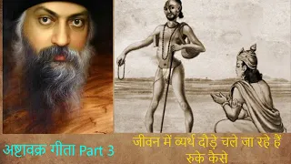 अष्टावक्र गीता Part 3  जीवन में व्यर्थ दौड़े चले जा रहे हैं रुके कैसे