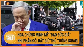 Nga chứng minh Mỹ “đạo đức giả” sau vụ phản đối lệnh bắt giữ thủ tướng Israel