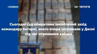 Суд обиратиме запобіжний захід командиру, якого затримали у Десні під час отримання хабаря