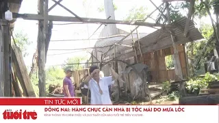 Đồng Nai: Hàng chục căn nhà bị tốc mái do mưa lốc