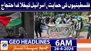 Geo News Headlines 6 AM | Support for Palestinians, protest against Israel | 26th April 2024