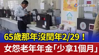 65歲那年沒閏年2/29！ 女怨老年年金「少拿1個月」