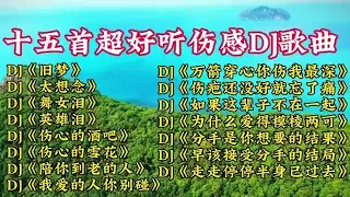 十五首超好听伤感DJ歌曲《旧梦/太想念/万箭穿心你伤我最深》