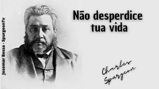 Não Desperdice tua Vida  | C. H. Spurgeon ( 1834 - 1892 )