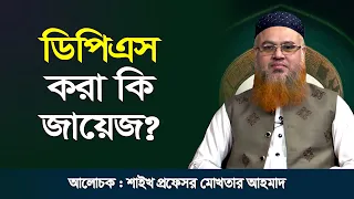 ডিপিএস করা কি জায়েজ? শাইখ প্রফেসর মোখতার আহমাদ | ইসলামি প্রশ্ন ও উত্তর