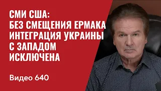 Часть II. СМИ США: Без смещения Ермака интеграция Украины с Западом исключена / №640 - Юрий Швец