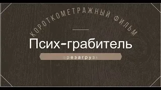 ПЕРЕЗАГРУЗКА.Короткометражный фильм Псих-грабитель,в лучшем качестве,и с лучшим монтажом.