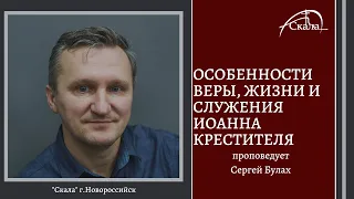 Особенности Веры, Жизни и Служения Иоанна Крестителя | Сергей Булах