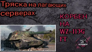 КОРБЕН на WZ-113G FT  ТРЯСКА НА ЛАГАЮЩИХ СЕРВЕРАХ