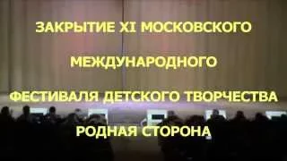 ЗАКРЫТИЕ XI МОСКОВСКОГО МЕЖДУНАРОДНОГО ФЕСТИВАЛЯ ДЕТСКОГО ТВОРЧЕСТВА РОДНАЯ СТОРОНА