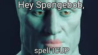 Hey Spongebob, spell ICUP